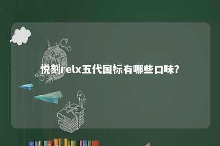 悦刻relx五代国标有哪些口味�？ 